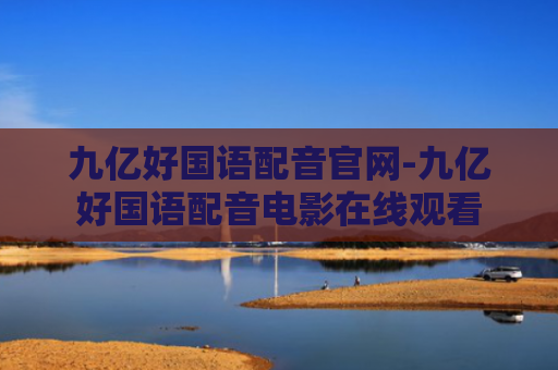 九亿好国语配音官网-九亿好国语配音电影在线观看