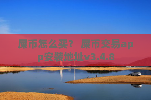 屎币怎么买？ 屎币交易app安装地址v3.4.8