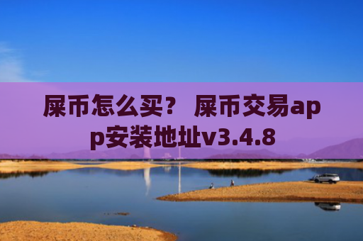 屎币怎么买？ 屎币交易app安装地址v3.4.8