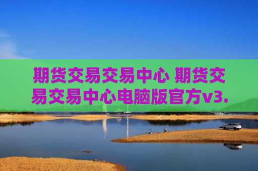 期货交易交易中心 期货交易交易中心电脑版官方v3.5.8