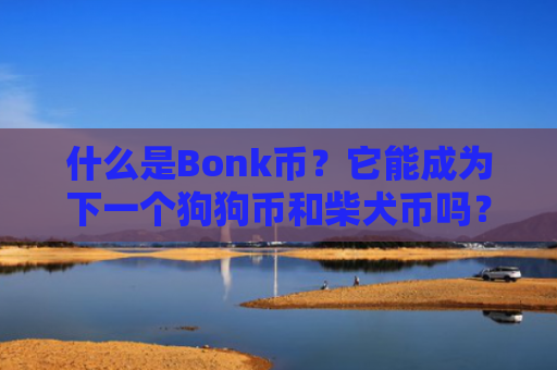 什么是Bonk币？它能成为下一个狗狗币和柴犬币吗？