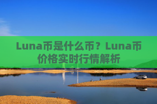 Luna币是什么币？Luna币价格实时行情解析