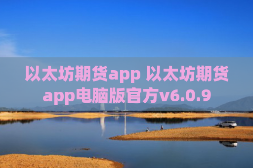 以太坊期货app 以太坊期货app电脑版官方v6.0.9