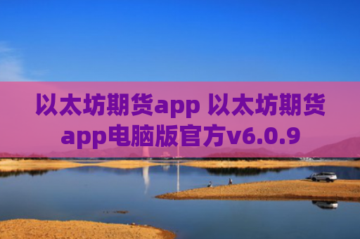 以太坊期货app 以太坊期货app电脑版官方v6.0.9