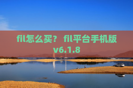 fil怎么买？ fil平台手机版v6.1.8