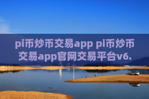 pi币炒币交易app pi币炒币交易app官网交易平台v6.8.8