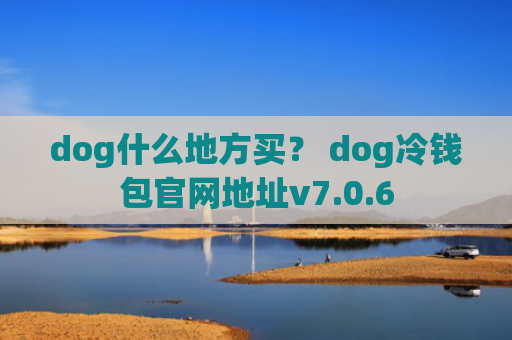 dog什么地方买？ dog冷钱包官网地址v7.0.6