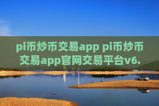 pi币炒币交易app pi币炒币交易app官网交易平台v6.8.8