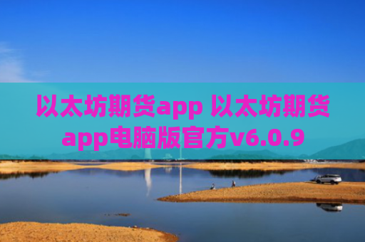 以太坊期货app 以太坊期货app电脑版官方v6.0.9