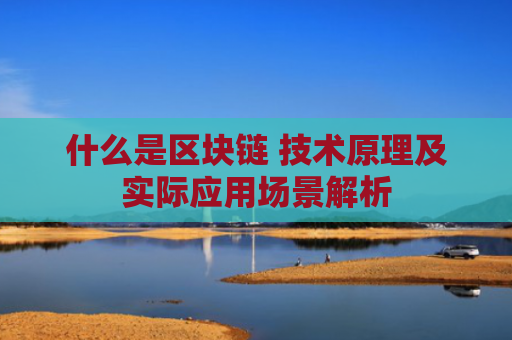 什么是区块链 技术原理及实际应用场景解析