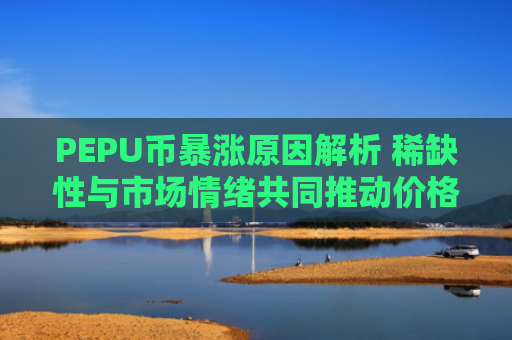 PEPU币暴涨原因解析 稀缺性与市场情绪共同推动价格上涨