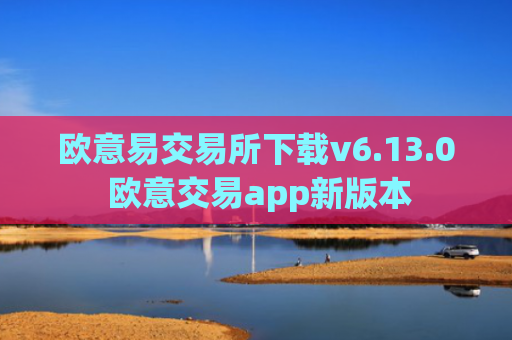 欧意易交易所下载v6.13.0 欧意交易app新版本