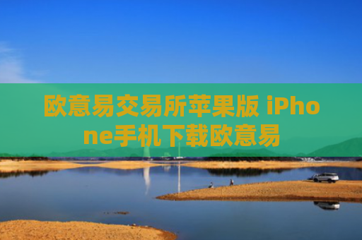 欧意易交易所苹果版 iPhone手机下载欧意易