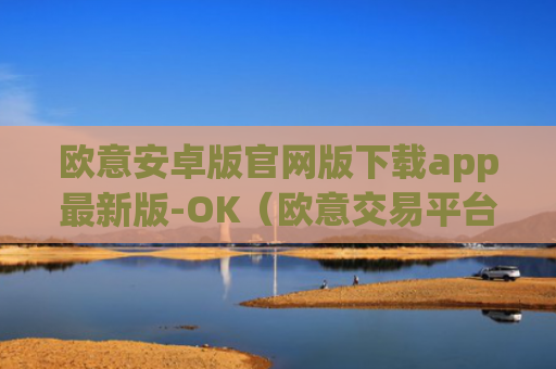 欧意安卓版官网版下载app最新版-OK（欧意交易平台官网正版）v6.0.42