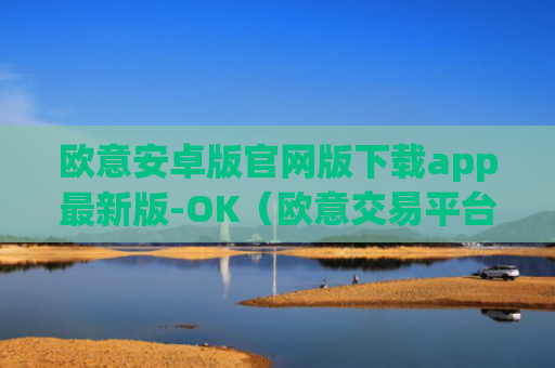 欧意安卓版官网版下载app最新版-OK（欧意交易平台官网正版）v6.0.42