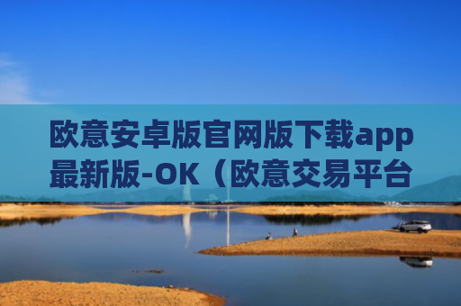 欧意安卓版官网版下载app最新版-OK（欧意交易平台官网正版）v6.0.42