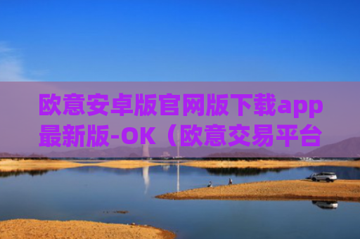 欧意安卓版官网版下载app最新版-OK（欧意交易平台官网正版）v6.0.42