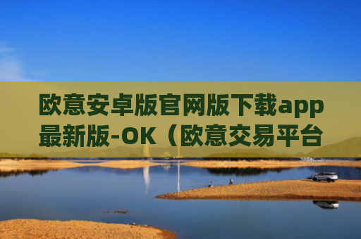 欧意安卓版官网版下载app最新版-OK（欧意交易平台官网正版）v6.0.42