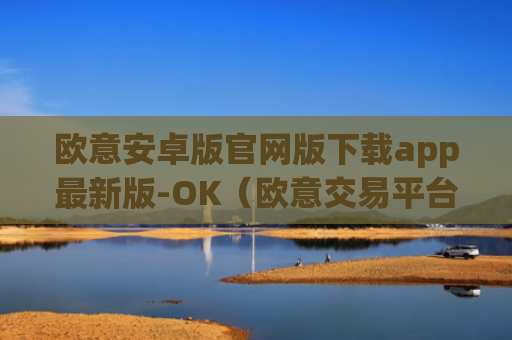 欧意安卓版官网版下载app最新版-OK（欧意交易平台官网正版）v6.0.42