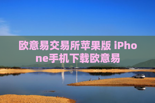 欧意易交易所苹果版 iPhone手机下载欧意易