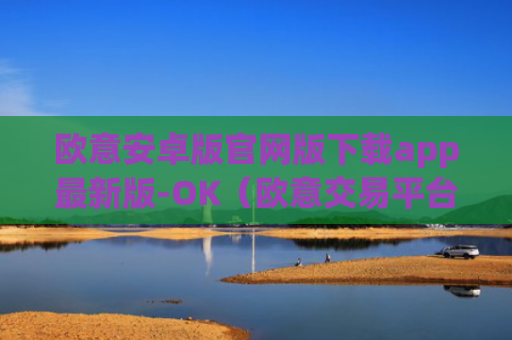 欧意安卓版官网版下载app最新版-OK（欧意交易平台官网正版）v6.0.42