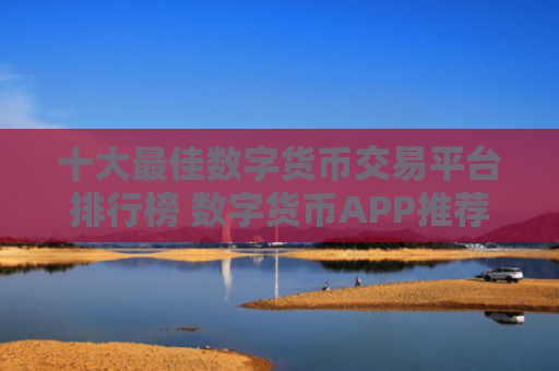 十大最佳数字货币交易平台排行榜 数字货币APP推荐