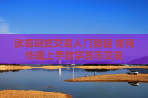 欧易现货交易入门教程 如何快速上手数字货币交易