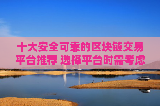 十大安全可靠的区块链交易平台推荐 选择平台时需考虑的因素