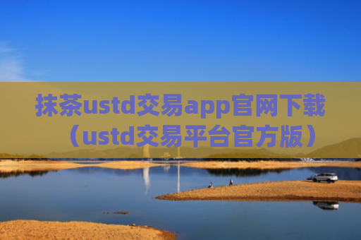 抹茶ustd交易app官网下载（ustd交易平台官方版）