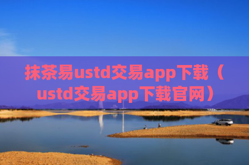 抹茶易ustd交易app下载（ustd交易app下载官网）