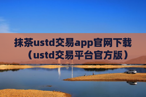 抹茶ustd交易app官网下载（ustd交易平台官方版）