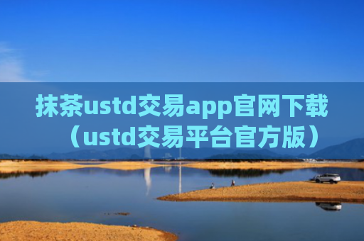 抹茶ustd交易app官网下载（ustd交易平台官方版）