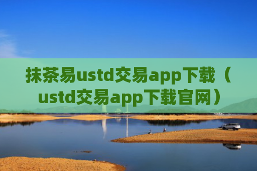 抹茶易ustd交易app下载（ustd交易app下载官网）