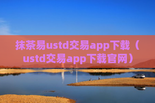 抹茶易ustd交易app下载（ustd交易app下载官网）