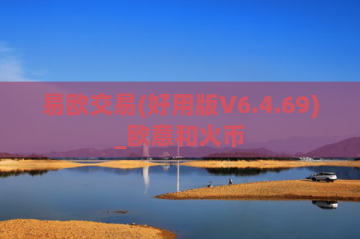 易欧交易(好用版V6.4.69)_欧意和火币