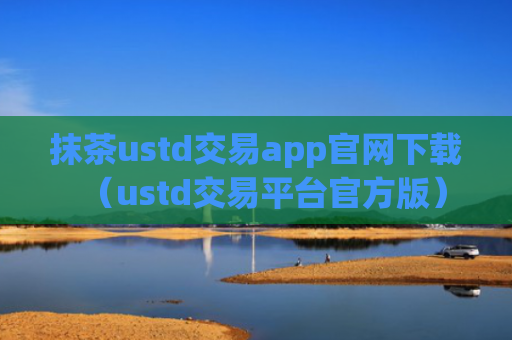 抹茶ustd交易app官网下载（ustd交易平台官方版）