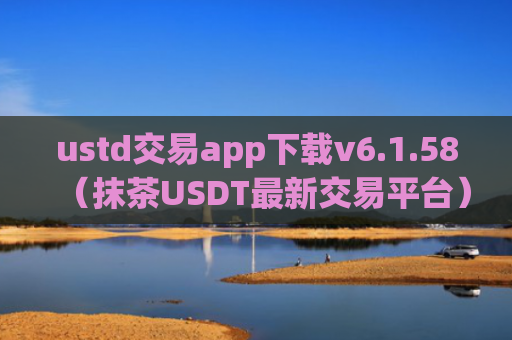 ustd交易app下载v6.1.58（抹茶USDT最新交易平台）