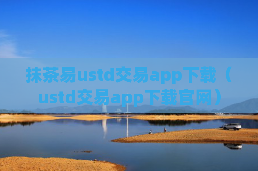 抹茶易ustd交易app下载（ustd交易app下载官网）