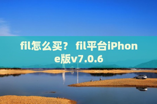 fil怎么买？ fil平台iPhone版v7.0.6
