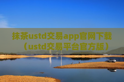 抹茶ustd交易app官网下载（ustd交易平台官方版）