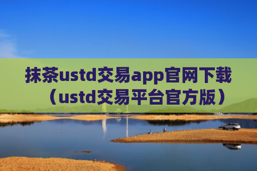 抹茶ustd交易app官网下载（ustd交易平台官方版）