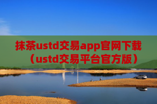 抹茶ustd交易app官网下载（ustd交易平台官方版）
