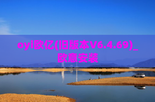 oyi欧亿(旧版本V6.4.69)_欧意安装