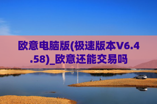 欧意电脑版(极速版本V6.4.58)_欧意还能交易吗