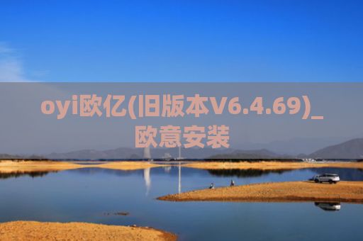 oyi欧亿(旧版本V6.4.69)_欧意安装