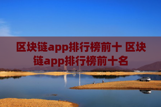 区块链app排行榜前十 区块链app排行榜前十名