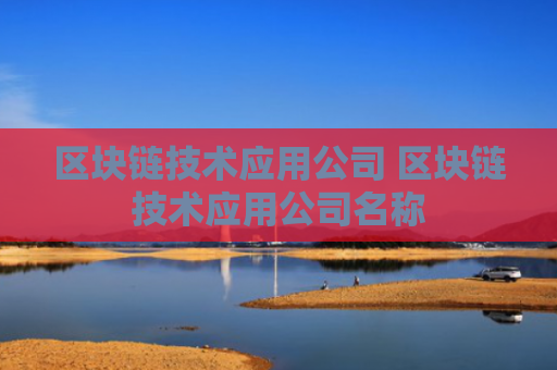 区块链技术应用公司 区块链技术应用公司名称