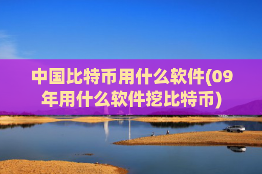 中国比特币用什么软件(09年用什么软件挖比特币)