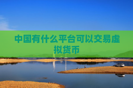 中国有什么平台可以交易虚拟货币