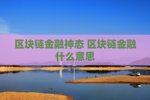 区块链金融神态 区块链金融什么意思